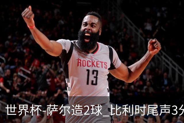 世界杯-萨尔造2球 比利时尾声3分2球2-2塞内加尔进加时