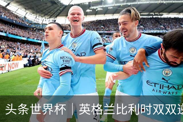 头条世界杯｜英格兰比利时双双逆转：落后不可怕，谁菜谁尴尬