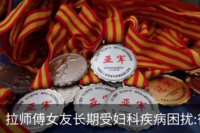 拉师傅女友长期受妇科疾病困扰:很多女性经历这些 治疗方案却很少