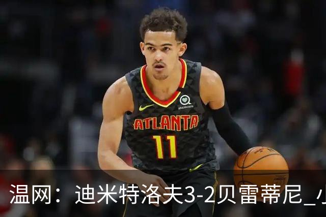 温网：迪米特洛夫3-2贝雷蒂尼 小兹维3-0轻取吉隆进16强